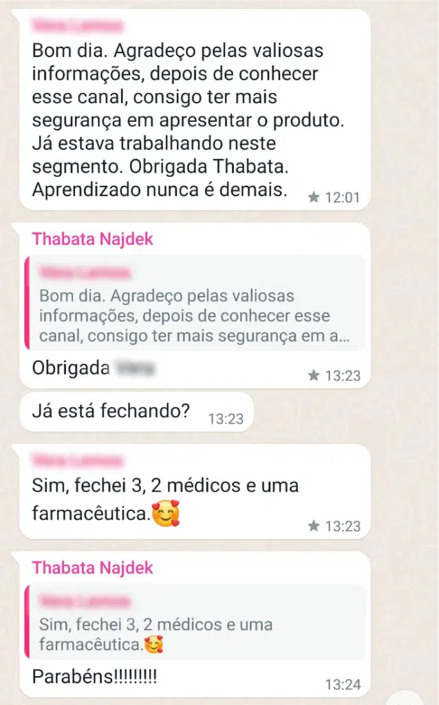 Bom dia. Agradeço pelas valiosas informações, depois de conhecer esse canal, consigo ter mais segurança em apresentar o produto. Já estava trabalhando neste segmento. Obrigada Thabata. Aprendizado nunca é demais. Obrigada Vera Já está fechando? Sim, fechei 3, 2 médicos e uma farmacêutica. Parabéns!!!!!!!!!